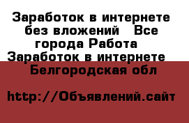 Заработок в интернете без вложений - Все города Работа » Заработок в интернете   . Белгородская обл.